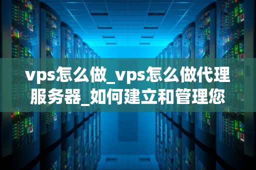 vps怎么做_vps怎么做代理服务器_如何建立和管理您的VPS