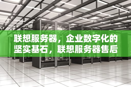联想服务器，企业数字化的坚实基石，联想服务器售后电话是多少