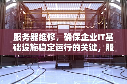 服务器维修，确保企业IT基础设施稳定运行的关键，服务器维修中什么意思啊