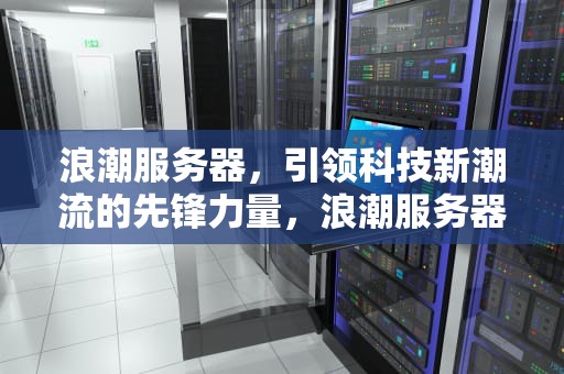 浪潮服务器，引领科技新潮流的先锋力量，浪潮服务器官网