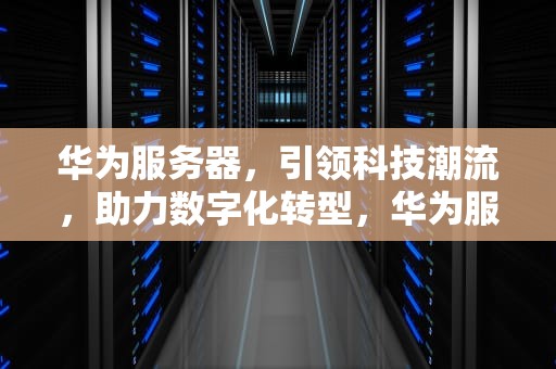 华为服务器，引领科技潮流，助力数字化转型，华为服务器股票龙头