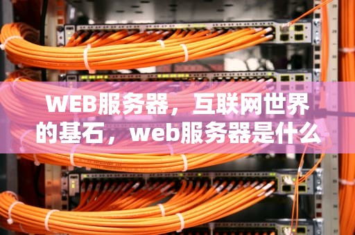 WEB服务器，互联网世界的基石，web服务器是什么意思