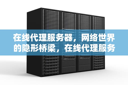 在线代理服务器，网络世界的隐形桥梁，在线代理服务器入口