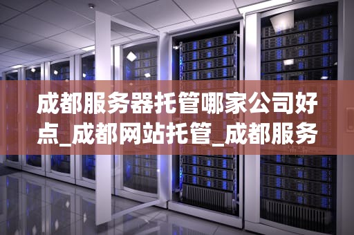 成都服务器托管哪家公司好点_成都网站托管_成都服务器托管哪家公司好点？