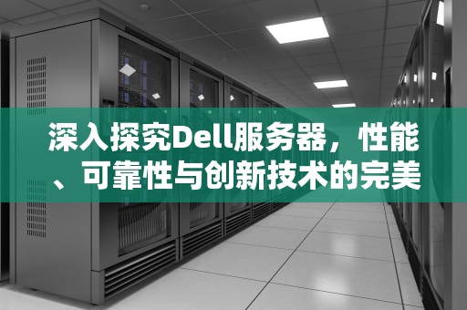 深入探究Dell服务器，性能、可靠性与创新技术的完美结合，dell服务器400技术服务电话