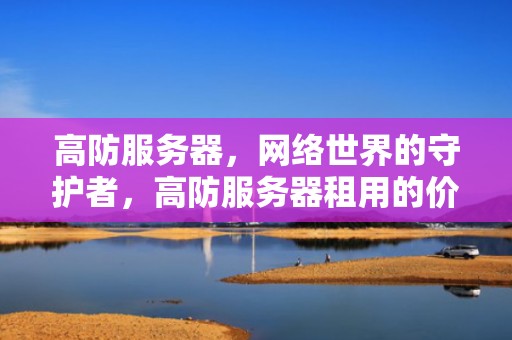 高防服务器，网络世界的守护者，高防服务器租用的价格