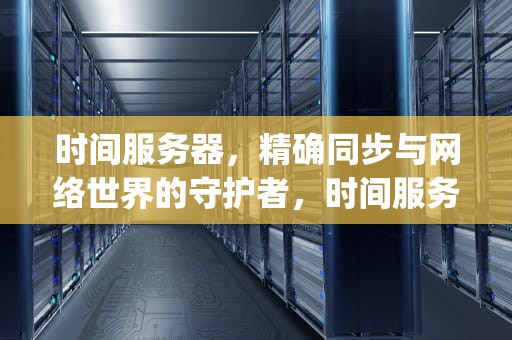 时间服务器，精确同步与网络世界的守护者，时间服务器地址ip