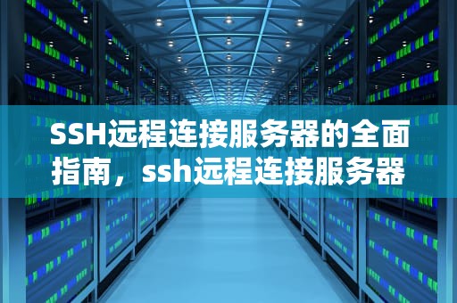 SSH远程连接服务器的全面指南，ssh远程连接服务器指令