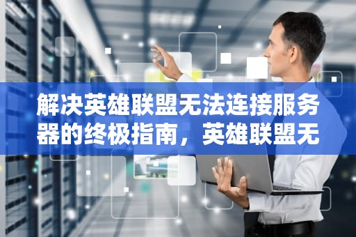 解决英雄联盟无法连接服务器的终极指南，英雄联盟无法连接服务器请检查网络黑屏