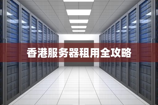 香港服务器租用全攻略