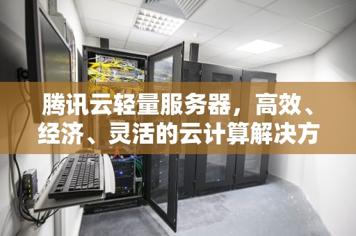 腾讯云轻量服务器，高效、经济、灵活的云计算解决方案，腾讯云轻量服务器4周年