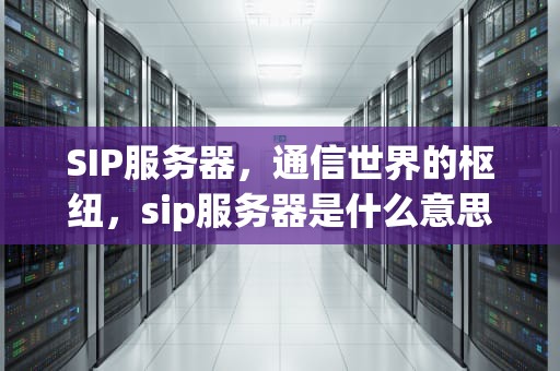 SIP服务器，通信世界的枢纽，sip服务器是什么意思