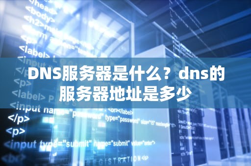 DNS服务器是什么？dns的服务器地址是多少