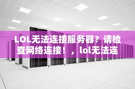 LOL无法连接服务器？请检查网络连接！，lol无法连接服务器请检查网络连接如果网络连接正常