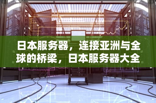 日本服务器，连接亚洲与全球的桥梁，日本服务器大全