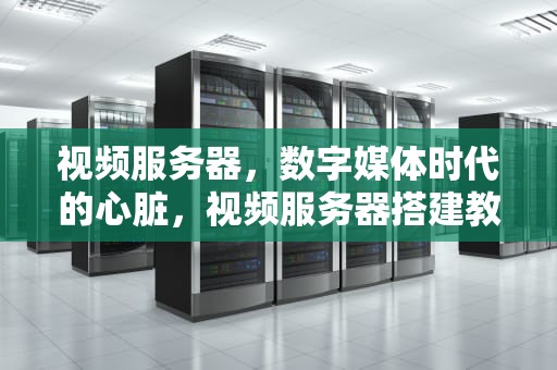 视频服务器，数字媒体时代的心脏，视频服务器搭建教程