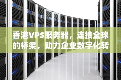 香港VPS服务器，连接全球的桥梁，助力企业数字化转型，vps香港vps