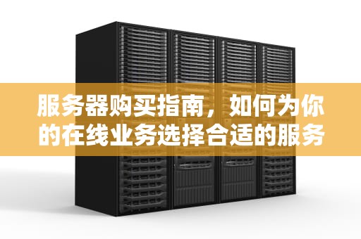 服务器购买指南，如何为你的在线业务选择合适的服务器，服务器购买要多少钱