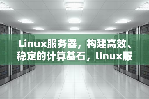 Linux服务器，构建高效、稳定的计算基石，linux服务器重启命令