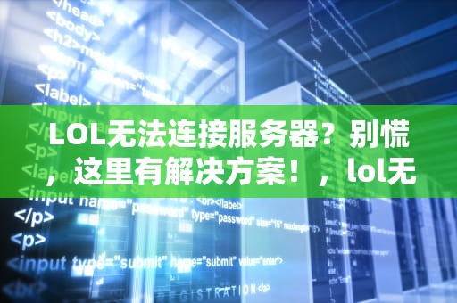 LOL无法连接服务器？别慌，这里有解决方案！，lol无法连接服务器请检查网络连接