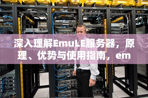 深入理解EmuLE服务器，原理、优势与使用指南，emule服务器地址更新