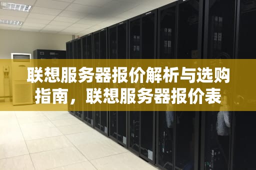联想服务器报价解析与选购指南，联想服务器报价表
