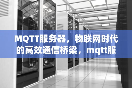 MQTT服务器，物联网时代的高效通信桥梁，mqtt服务器搭建