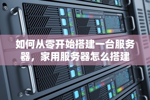 如何从零开始搭建一台服务器，家用服务器怎么搭建