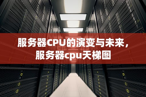 服务器CPU的演变与未来，服务器cpu天梯图