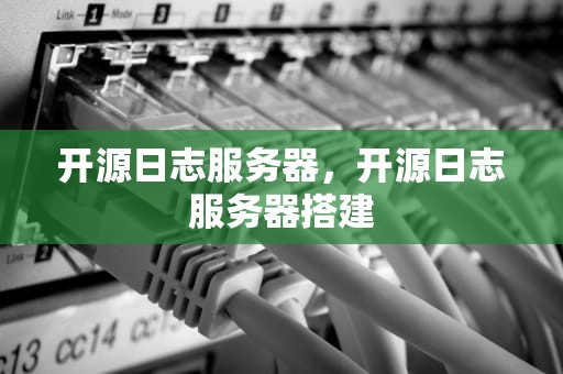 开源日志服务器，开源日志服务器搭建