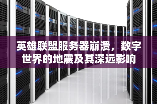 英雄联盟服务器崩溃，数字世界的地震及其深远影响