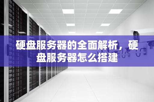 硬盘服务器的全面解析，硬盘服务器怎么搭建