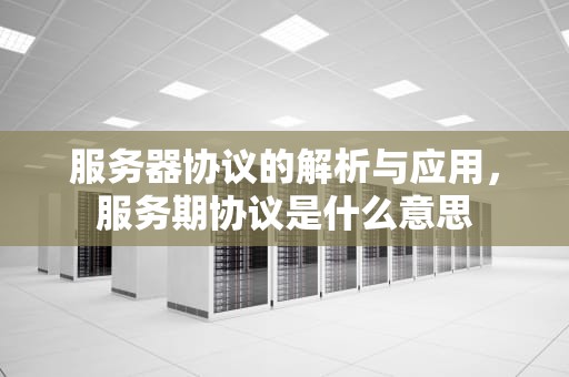 服务器协议的解析与应用，服务期协议是什么意思