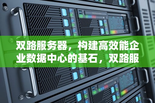 双路服务器，构建高效能企业数据中心的基石，双路服务器和单路服务器的区别