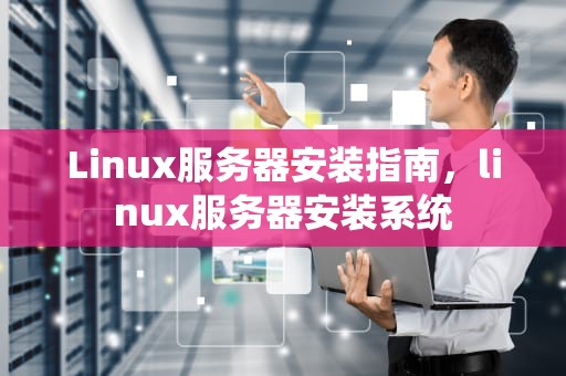 Linux服务器安装指南，linux服务器安装系统