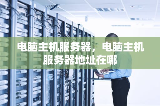 电脑主机服务器，电脑主机服务器地址在哪