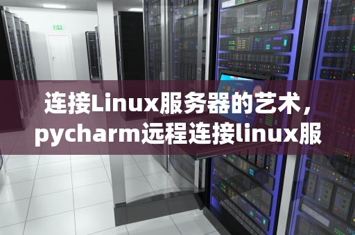 连接Linux服务器的艺术，pycharm远程连接linux服务器
