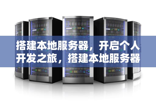 搭建本地服务器，开启个人开发之旅，搭建本地服务器用什么软件