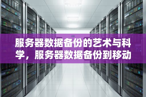 服务器数据备份的艺术与科学，服务器数据备份到移动硬盘上