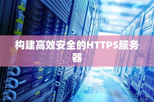 构建高效安全的HTTPS服务器