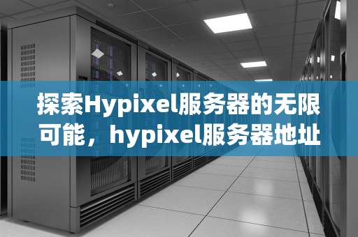 探索Hypixel服务器的无限可能，hypixel服务器地址和端口