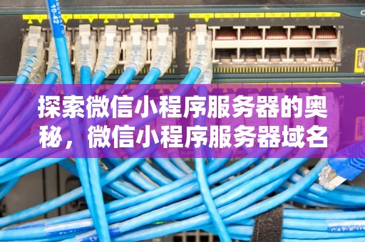探索微信小程序服务器的奥秘，微信小程序服务器域名