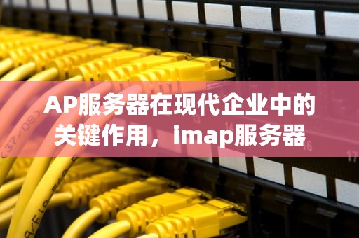 AP服务器在现代企业中的关键作用，imap服务器