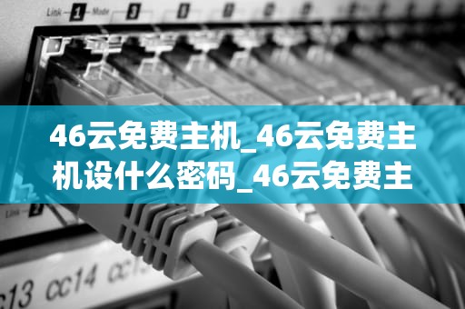 46云免费主机_46云免费主机设什么密码_46云免费主机——您的网络服务首选