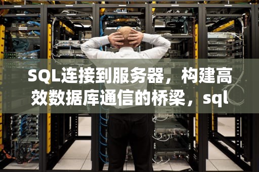 SQL连接到服务器，构建高效数据库通信的桥梁，sql连接到服务器 服务器名称