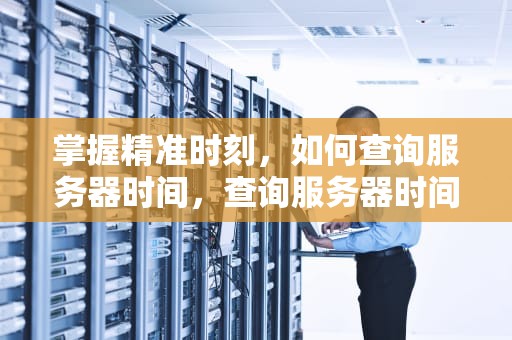 掌握精准时刻，如何查询服务器时间，查询服务器时间命令