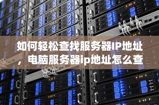 如何轻松查找服务器IP地址，电脑服务器ip地址怎么查