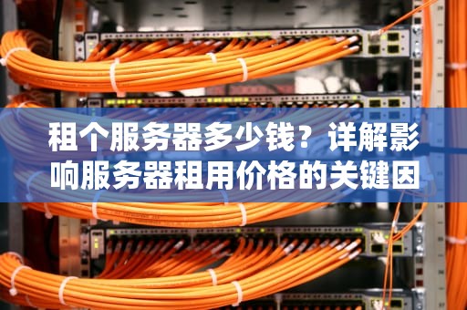 租个服务器多少钱？详解影响服务器租用价格的关键因素，租个服务器多少钱一个月