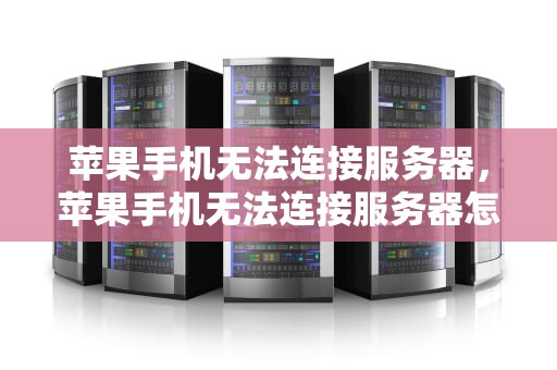 苹果手机无法连接服务器，苹果手机无法连接服务器怎样解决