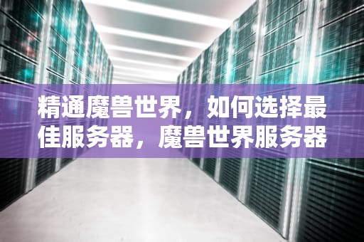精通魔兽世界，如何选择最佳服务器，魔兽世界服务器选择有什么差别